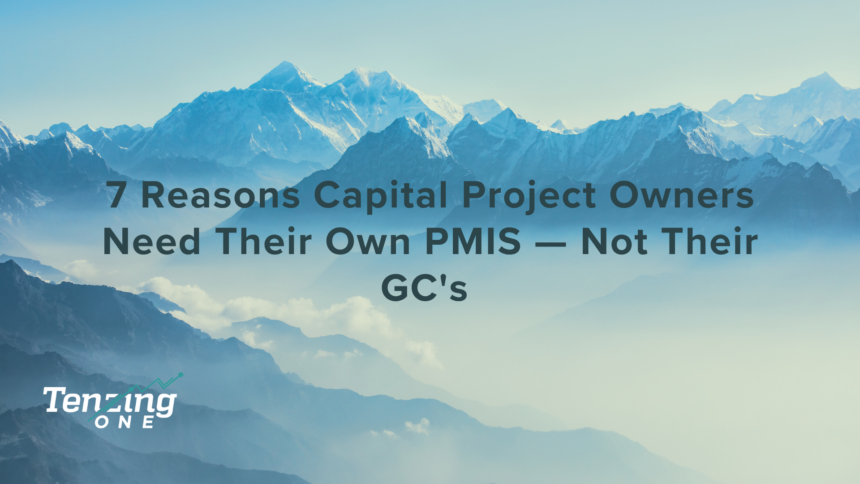 7 Reasons Capital Project Owners Need Their Own PMIS — Not Their GC’s